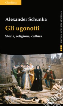 Gli ugonotti. Storia, religione, cultura libro di Schunka Alexander