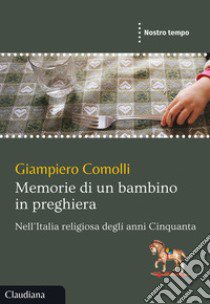 Memorie di un bambino in preghiera. Nell'Italia religiosa degli anni Cinquanta libro di Comolli Giampiero