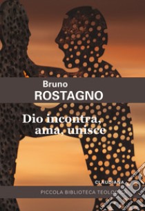 Dio incontra, ama, unisce. Introduzione alla fede evangelica libro di Rostagno Bruno