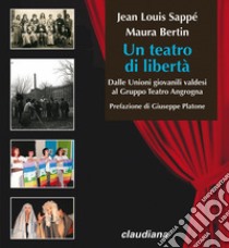 Un teatro di libertà. Dalle Unioni giovanili valdesi al Gruppo Teatro Angrogna libro di Bertin Maura; Sappè Jean-Louis