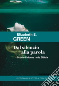 Dal silenzio alla parola. Storie di donne nella Bibbia libro di Green Elizabeth E.