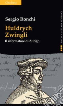 Huldrych Zwingli. Il riformatore di Zurigo libro di Ronchi Sergio