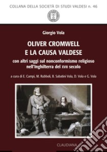 Oliver Cromwell e la causa valdese. Con altri saggi sul nonconformismo religioso nell'Inghilterra del XVII secolo libro di Vola Giorgio; Campi E. (cur.); Rubboli M. (cur.); Sabatini Vola B. (cur.)