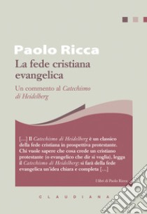 La fede cristiana evangelica. Un commento al «Catechismo di Heidelberg» libro di Ricca Paolo