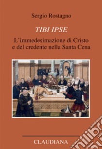 Tibi ipse. L'immedesimazione di Cristo e del credente nella Santa Cena libro di Rostagno Sergio