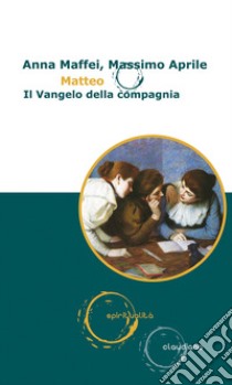 Matteo. Il vangelo della compagnia libro di Maffei Anna; Aprile Massimo