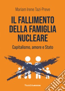 Il fallimento della famiglia nucleare. Capitalismo, amore e Stato libro di Tazi-Preve Mariam Irene