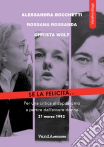 Se la felicità... Per una critica al capitalismo a partire dall'essere donna libro di Bocchetti Alessandra; Rossanda Rossana; Wolf Christa