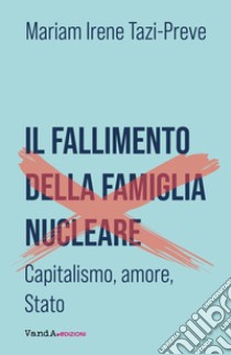 Il fallimento della famiglia nucleare. Capitalismo, amore e Stato libro di Tazi-Preve Mariam Irene