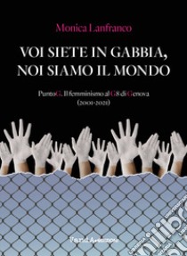 Voi siete in gabbia, noi siamo il mondo. PuntoG. Il femminismo al G8 di Genova (2001-2021) libro di Lanfranco Monica