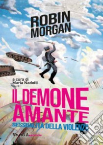 Il demone amante. Sessualità della violenza libro di Morgan Robin; Nadotti M. (cur.)