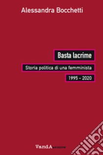 Basta lacrime. Storia politica di una femminista 1995-2000 libro di Bocchetti Alessandra