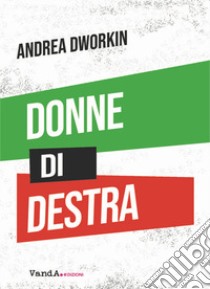 Donne di destra. La politica delle donne addomesticate libro di Dworkin Andrea; Arcara S. (cur.); Ardilli D. (cur.)