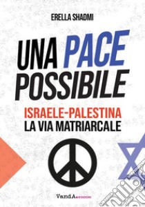 Una pace possibile. Israele-Palestina, la via matriarcale libro di Shadmi Erella