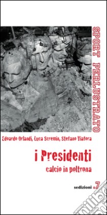 I presidenti. Calcio in poltrona libro di Orlandi Edoardo; Scremin Luca; Viafora Stefano