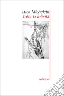 Tutta la felicità libro di Micheletti Luca