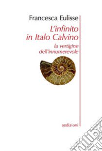 L'infinito in Italo Calvino. La vertigine dell'innumerevole libro di Eulisse Francesca