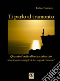 Ti parlo al tramonto. Quando l'esilio diventa miracolo libro di Torriero Fabio; Carosi N. (cur.)