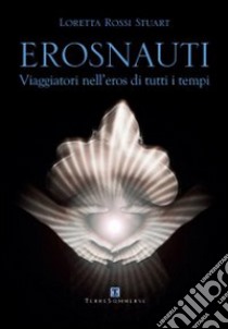 Erosnauti. Viaggiatori nell'eros di tutti i tempi libro di Rossi Stuart Loretta