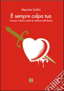 E sempre colpa tua. Canzoni e teatro contro la violenza sulle donne. Con CD Audio libro di Carlini Maurizio; Tambone Gabriella; Satta Flores Francesca