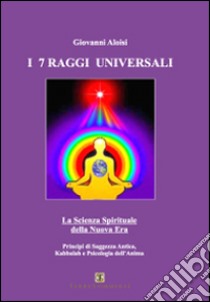 I sette raggi universali. La scienza spirituale della Nuova Era. Principi di saggezza antica, Kabbalah e psicologia libro di Aloisi Giovanni