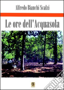 Le ore dell'Acquasola libro di Bianchi Scalzi Alfredo; Carosi N. (cur.)