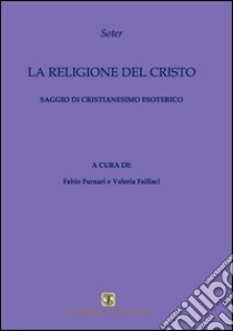 La religione del Cristo. Saggio di cristianesimo esoterico libro di Soter; Furnari F. (cur.); Faillaci V. (cur.)