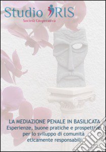 La mediazione penale in Basilicata. Esperienze, buone pratiche e prospettive per lo sviluppo di comunità eticamente responsabili libro