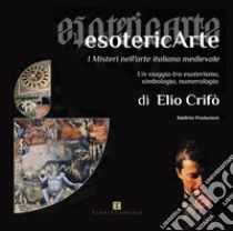 EsotericArte. I misteri nell'arte italiana medievale. Un viaggio tra esoterismo, simbologia, numerologia libro di Crifò Elio