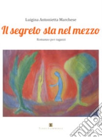 Il segreto sta nel mezzo libro di Marchese Luigina Antonietta