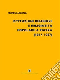 Istituzioni religiose e religiosità popolare a Piazza (1817-1967) libro di Nigrelli Ignazio