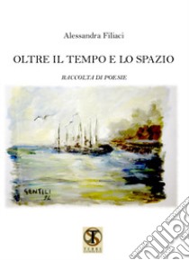 Oltre il tempo e lo spazio libro di Filiaci Alessandra; Carosi N. (cur.)