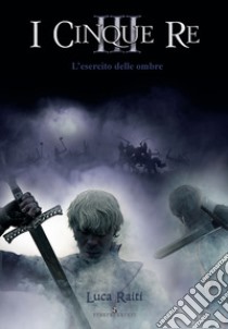 L'esercito delle ombre. I cinque re. Vol. 3 libro di Raiti Luca