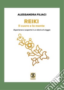 Reiki. Il cuore e la mente. Esperienze e scoperte in un diario di viaggio libro di Filiaci Alessandra