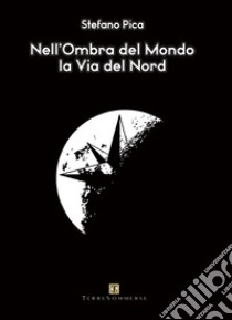 La via del Nord. Nell'ombra del mondo libro di Pica Stefano