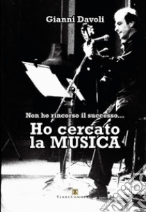 Non ho rincorso il successo... Ho cercato la musica libro di Davoli Gianni