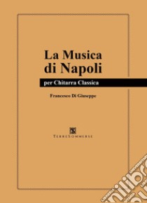 La musica di Napoli. Per chitarra classica libro di Di Giuseppe Francesco