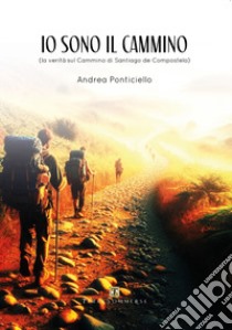 Io sono il cammino. La verità sul cammino di Santiago di Compostela libro di Ponticiello Andrea