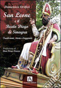 San Leone e il beato Diego di Sinagra. Tradizioni, storie e leggende libro di Orifici Domenico