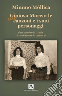 Gioiosa Marea: le sue canzoni e i suoi personaggi. Il carnevale e la strada, il sentimento e la memoria libro di Mollica Mimmo