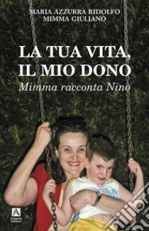 La tua vita il mio dono. Mimma racconta Nino libro di Ridolfo Maria Azzurra; Giuliano Mimma