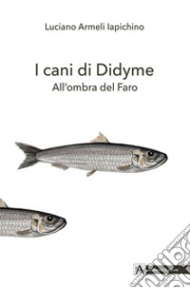 I cani di Didyme. All'ombra del Faro libro di Armeli Iapichino Luciano