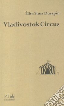 Vladivostok circus libro di Dusapin Élisa Shua