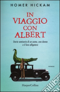 In viaggio con Albert. Storia semiseria di un uomo, una donna e il loro alligatore libro di Hickam Homer