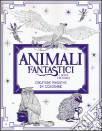 Animali fantastici e dove trovarli. Creature magiche da colorare. Ediz. illustrata libro