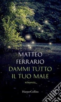 Dammi tutto il tuo male libro di Ferrario Matteo