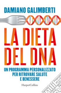 La dieta del DNA. Un programma personalizzato per ritrovare salute e benessere libro di Galimberti Damiano