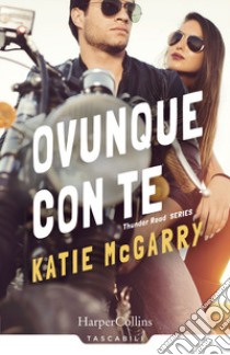 Ovunque con te. Thunder road series. Vol. 1 libro di McGarry Katie