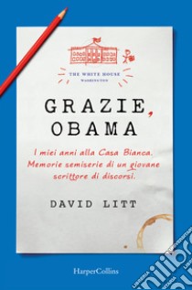 Grazie, Obama. I miei anni alla Casa Bianca. Memorie semiserie di un giovane scrittore di discorsi libro di Litt David