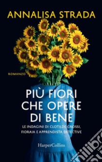 Più fiori che opere di bene. Le indagini di Clotilde Grossi, fioraia e apprendista detective libro di Strada Annalisa